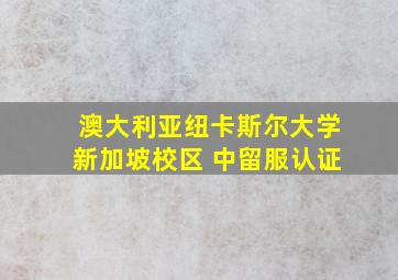 澳大利亚纽卡斯尔大学新加坡校区 中留服认证